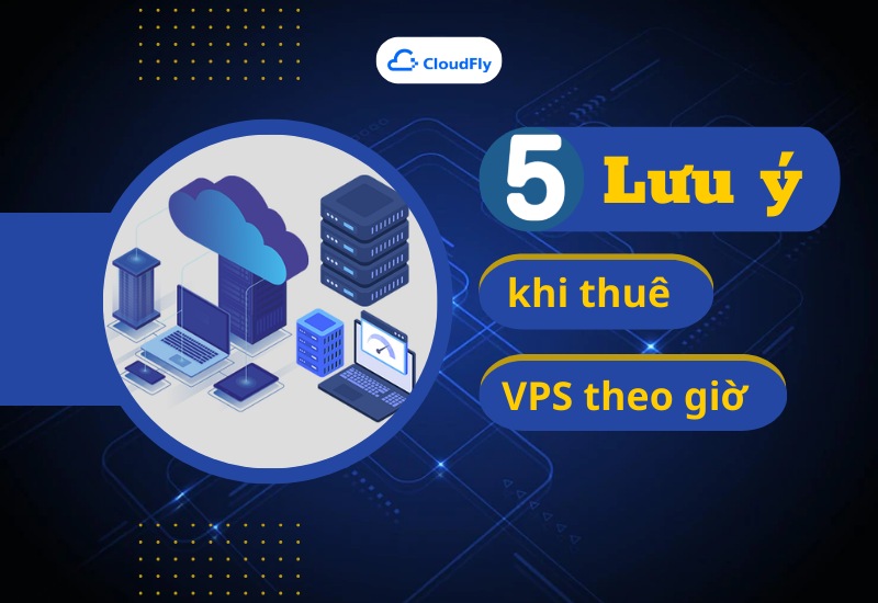 5 Điều Cần Lưu Ý Khi Thuê VPS Theo Giờ