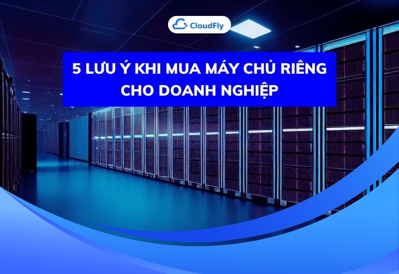 5 lưu ý khi mua máy chủ riêng cho doanh nghiệp