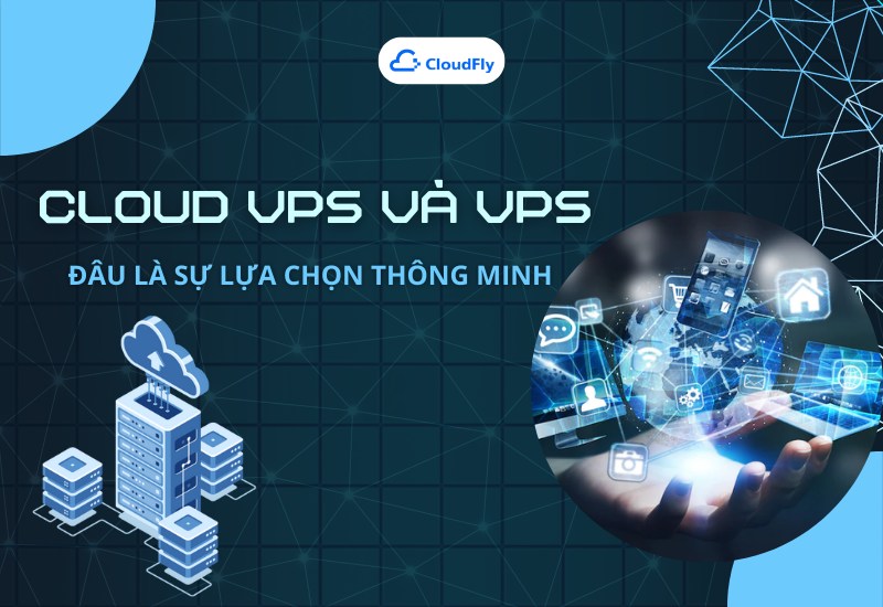 Cloud VPS và VPS - Đâu Là Sự Lựa Chọn Thông Minh