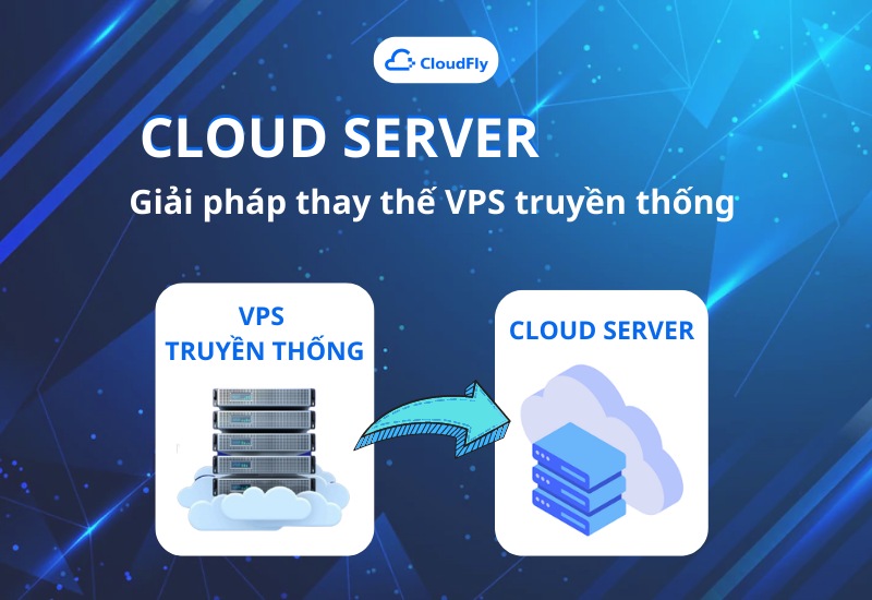 Cloud Server - giải pháp thay thế hoàn hảo của VPS truyền thống