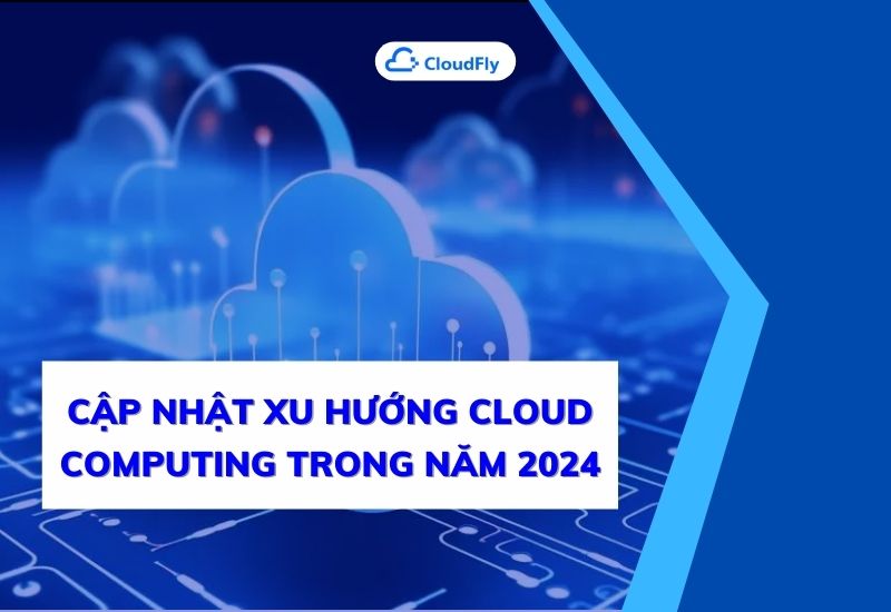 cập nhật xu hướng cloud computing trong năm 2024