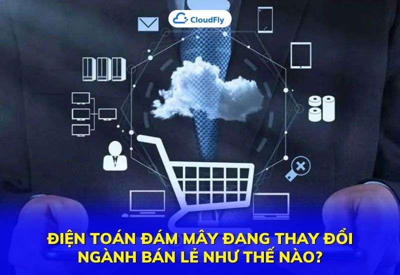 điện toán đám mây đang thay đổi ngành bán lẻ như thế nào