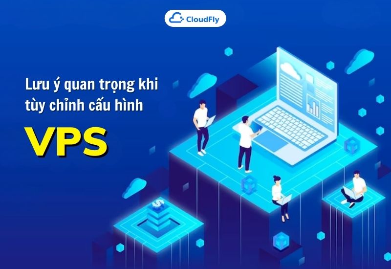 lưu ý quan trọng khi tùy chỉnh cấu hình vps