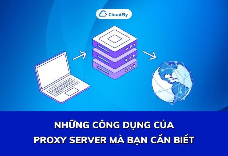 những công dụng của proxy server mà bạn cần biết