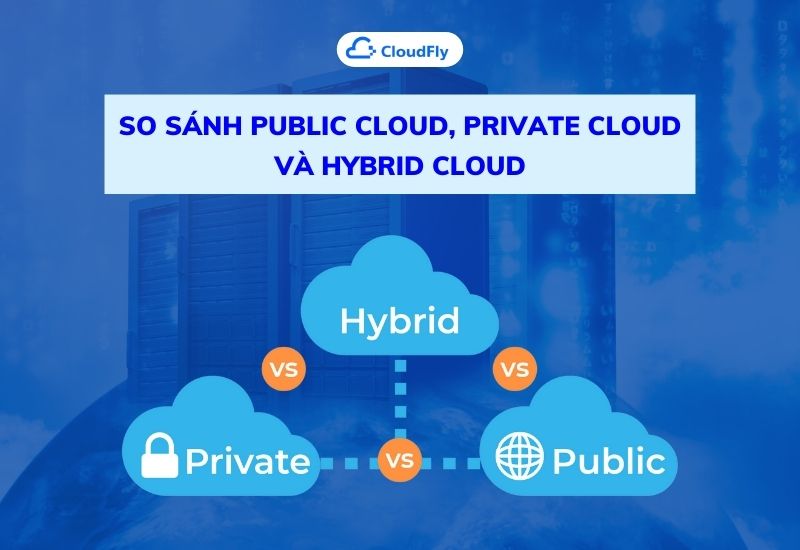 so sánh public cloud, private cloud và hybrid cloud