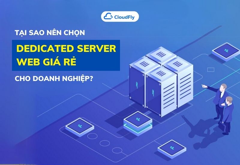tại sao nên chọn dedicated server web giá rẻ cho doanh nghiệp