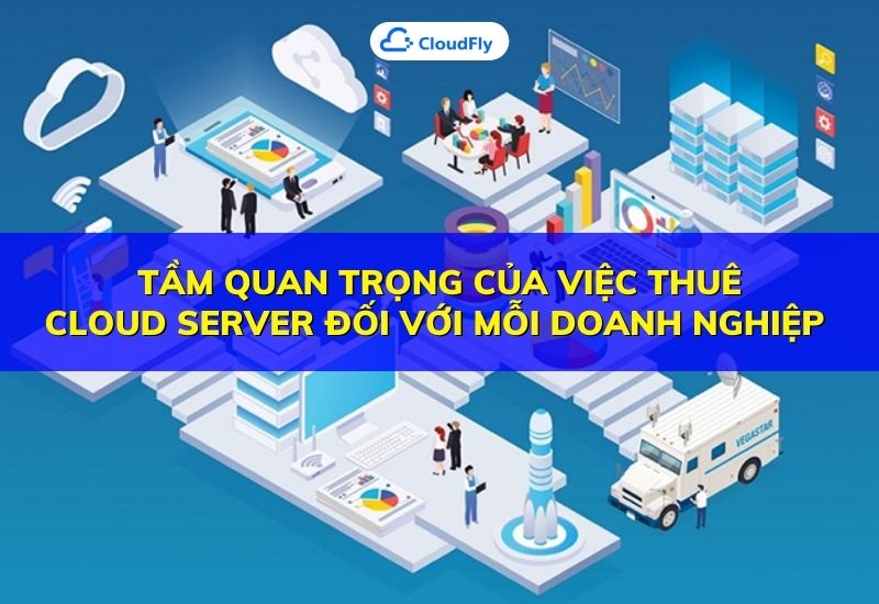 tầm quan trọng của việc thuê cloud server đối với mỗi doanh nghiệp