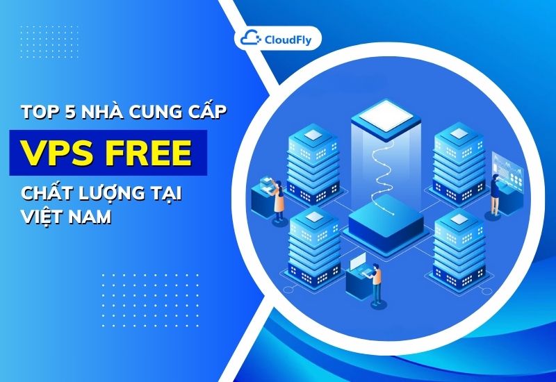 top 5 nhà cung cấp vps free chất lượng tại việt nam