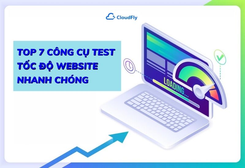 top 7 công cụ test tốc độ website nhanh chóng